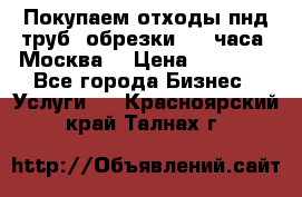 Покупаем отходы пнд труб, обрезки. 24 часа! Москва. › Цена ­ 45 000 - Все города Бизнес » Услуги   . Красноярский край,Талнах г.